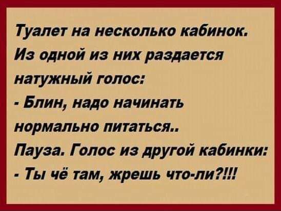 Туалет на несколько кабинок И одной из них раздается иатужный голос Блин надо начинать нормально питаться Пауза Голос из другой кабинки Ты чё там жрешь чих ли