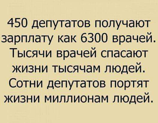 450 депутатов получают зарплату как 6300 врачей Тысячи врачей спасают жизни тысячам людей Сотни депутатов портят жизни миллионам людей