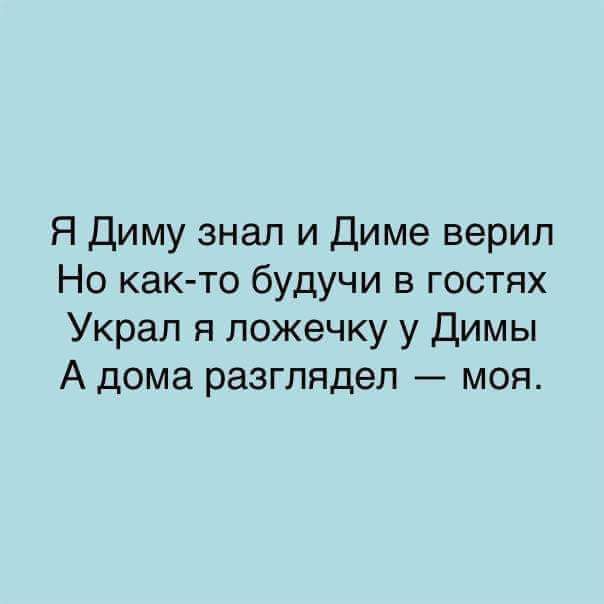 Я Диму знал и Диме верил Но каюто будучи в гостях Украл я ложечку у Димы А дома разглядел моя