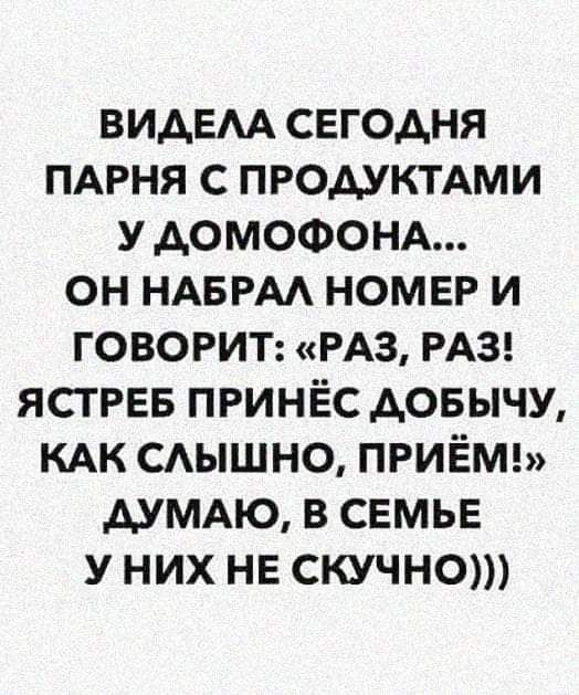 ВИАЕАА СЕГОДНЯ ПАРНЯ С ПРОДУКТАМИ У АОМОФОНА ОН НАБРАА НОМЕР И ГОВОРИТ РАЗ РАЗ ЯСТРЕБ ПРИНЁС АОБЫЧУ КАК САЫШНО ПРИЁМ АУМАЮ В СЕМЬЕ У НИХ НЕ СКУЧНО