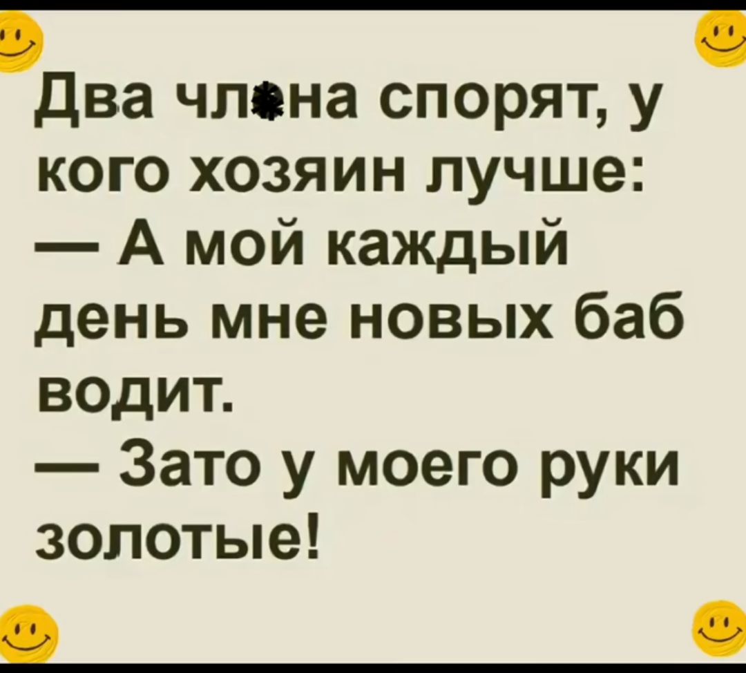 два члена спорят у кого хозяин лучше А мой каждый день мне новых баб водит Зато у моего руки золотые