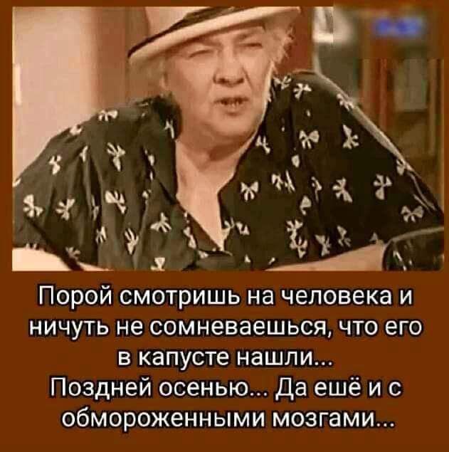 Порой смотришь на человека и ничуть не сомневаешься что его в капусте нашли Поздней осенью Да ещё и с обмороженными мозгами