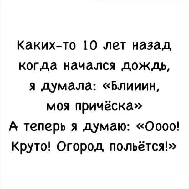 Какихто 10 пет назад когда начался дождь я думала Блииин моя причёска А теперь я думаю Оооо Круто Огород польётся