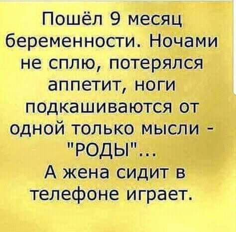 Пошёл 9 месяц беременности Ночами не сплю потерялся аппетит ноги подкашиваются от одной только мысли РОДЫ А жена сидит в телефоне играет