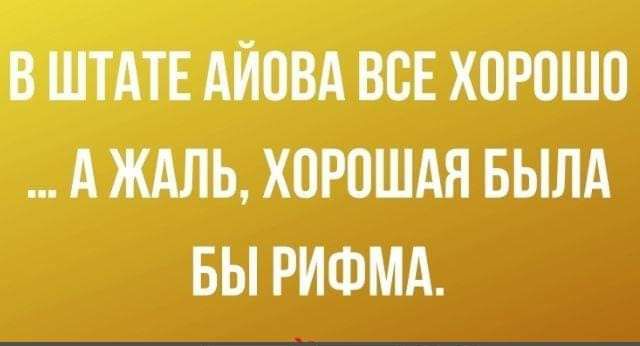 В ШТАТЕ АЙОВА ВСЕ Х0Р0Ш0 _ А ЖАЛЬ ХОРОШАЯ БЫЛА БЫ РИФМА