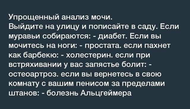 Упрощенный анализ мочи Выйдите на улицу и пописайте в саду Если муравьи собираются диабет Если вы мочитесь на ноги простата если пахнет как барбекю холестерин если при встряхивании у вас запястье болит остеоартроз если вы вернетесь в свою комнату с вашим пенисом за пределами штанов болезнь Альцгеймера