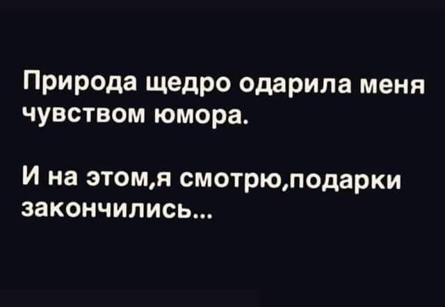 Природа щедро одарила меня чувством юмора И на этомя смотрюподарки закончились