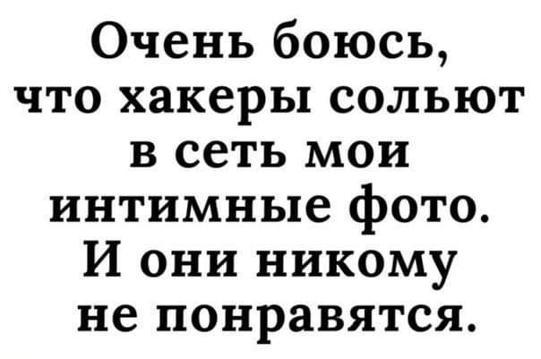 Очень боюсь что хакеры сольют в сеть мои интимные фото И они никому не понравятся