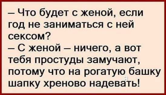 Что будет с женой если год не заниматься с ней сексом С женой ничего а вот тебя простуды замучают потому что на рогатую башку шапку хреново надевать