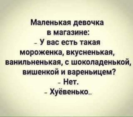 Маленькая девочка в магазине _ У вас есть такая мороженка вкусиеиькая ванильиенькая с шоколадеиькой вишеикой и вареиьицем Нет Хуёвенько