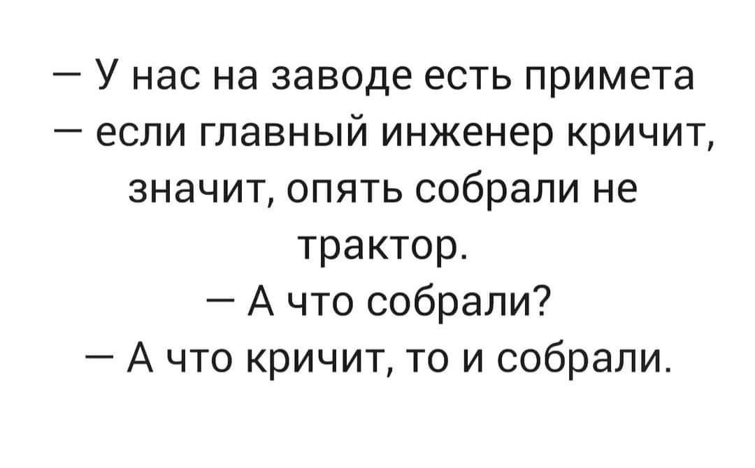 У нас на заводе есть примета если главный инженер кричит значит опять собрали не трактор А что собрали А что кричит то и собрали