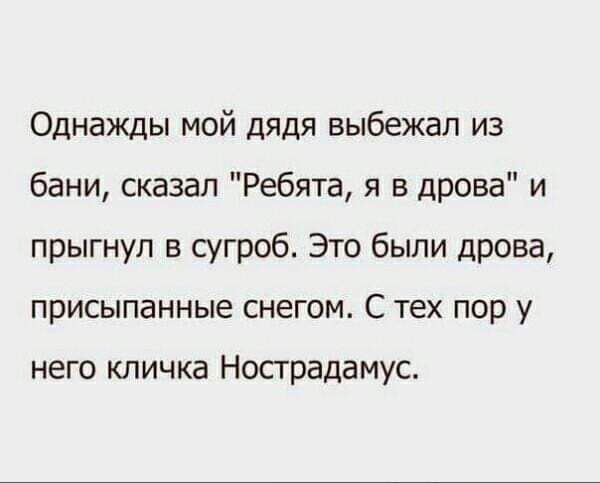 Однажды мой дядя выбежал из бани сказал Ребята я в дрова и прыгнул в сугроб Это были дрова присыпанные снегом С тех пор у него кличка Носградамус