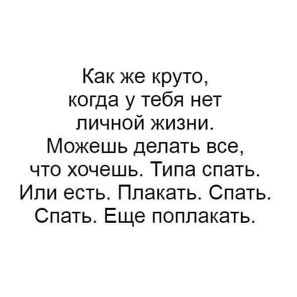 Как же круто когда у тебя нет личной жизни Можешь делать все что хочешь Типа спать Ипи есть Плакать Спать Спать Еще поплакать