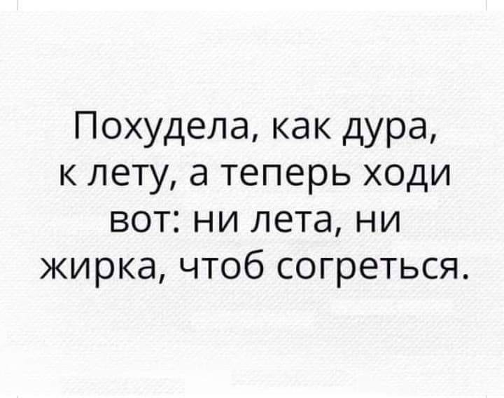 Похудела как дура к лету а теперь ходи вот ни лета ни жирка чтоб согреться