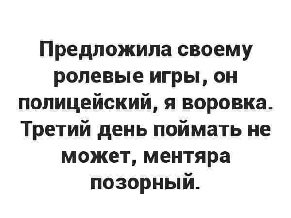 Предложила своему ролевые игры он полицейский я воровка Третий день поймать не может ментяра позорный