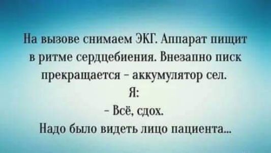 На вызове снимаем ЭКГ Аппарат пищит в ритме сердцебиения Внезапно писк прекращается аккумулятор сел Я Всё сдох Надо было видеть лицо пациента