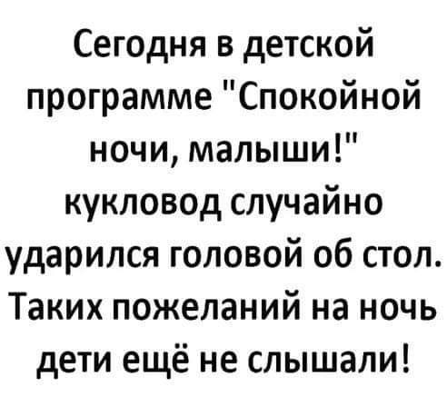 Сегодня в детской программе Спокойной ночи малыши кукловод случайно ударился головой об стол Таких пожеланий на ночь дети ещё не слышали