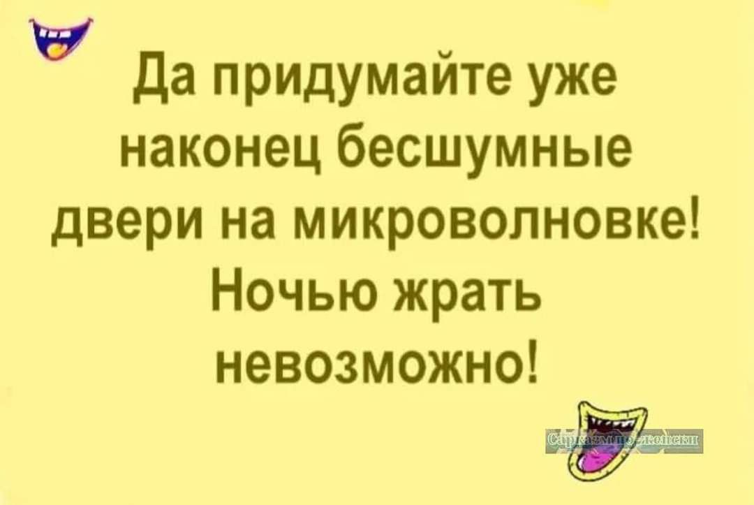 Да придумайте уже наконец бесшумные двери на микроволновке Ночью жрать невозможно