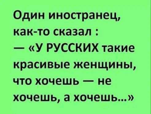 Один иностранец как то сказал У РУССКИХ такие красивые женщины что хочешь не хочешь а хочешь