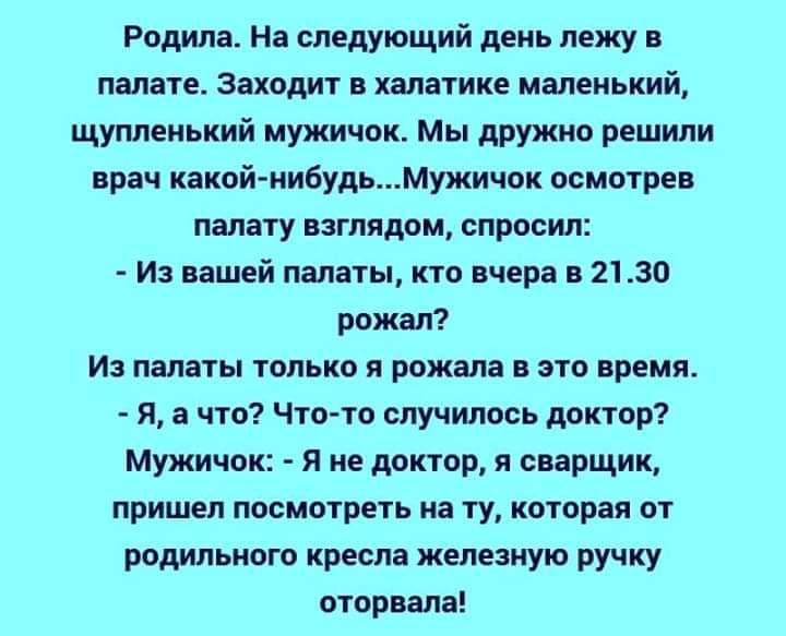 Родила На следующий день лежу в палате заходит в хвлатике маленький щуплеиький мужичок Мы дружно решили врач какойнибудьМужичок осмотрев палату взглядом спросил Из вашей палаты по вчера в 2130 рожал Из палаты только я рожала это время я а что Что то случилось донор Мужичок Я не доктор я сварщик пришел посмотеть на ту которая 01 родильного кресла железную ручку оторвала