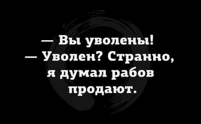 Вы уволены Уволен Странно я думал рабов продают