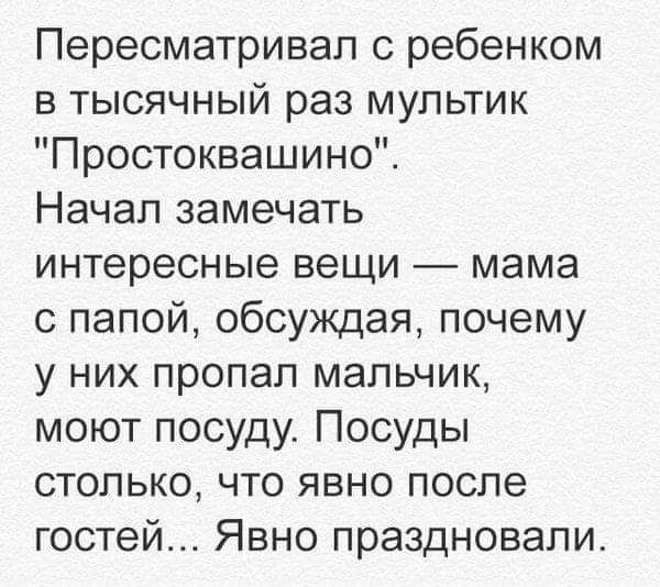 Пересматривал с ребенком в тысячный раз мультик Простоквашино Начал замечать интересные вещи мама с папой обсуждая почему у них пропал мальчик моют посуду Посуды столько что явно после гостей Явно праздновали