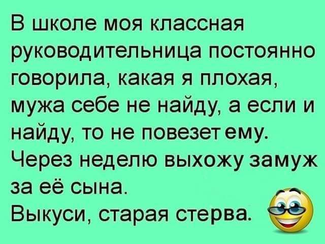 В школе моя классная руководительница постоянно говорила какая я плохая мужа себе не найду а если и найду то не повезет ему Через неделю выхожу замуж за её сына Выкуси старая стерва