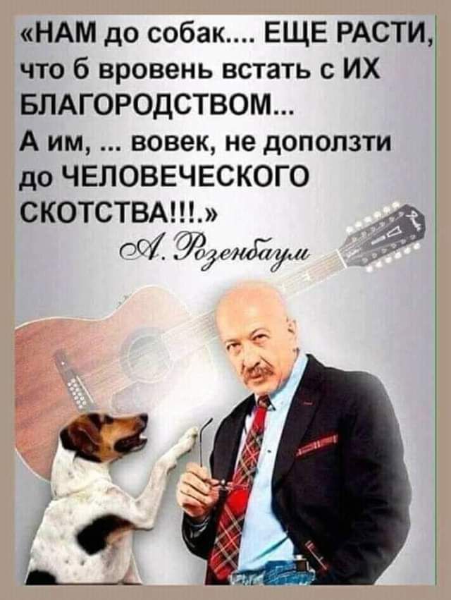 НАМ до собак ЕЩЕ РАСТЩ что б вровень встать с ИХ БПАГОРОДСТВОМ А им вовек не доползти до ЧЕЛОВЕЧЕСКОГО СКОТСТВА И ОфРМЙдщ _