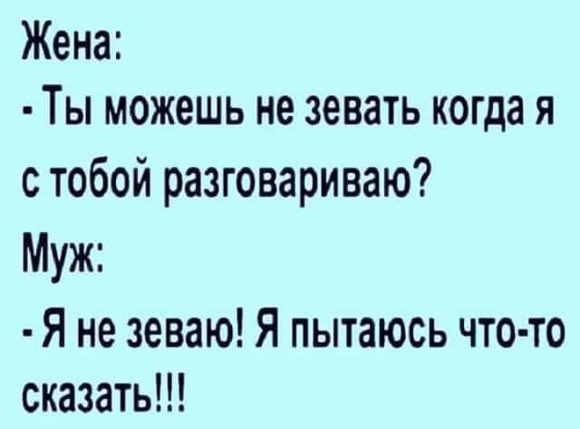 Жена Ты можешь не зевать когда я с тобой разговариваю Муж Я не зеваю Я пытаюсь что то сказать