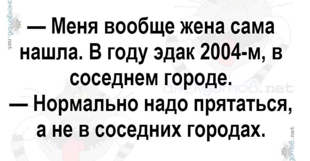 Меня вообще жена сама нашла В году эдак 2004 м в соседнем городе Нормально надо прятаться а не в соседних городах