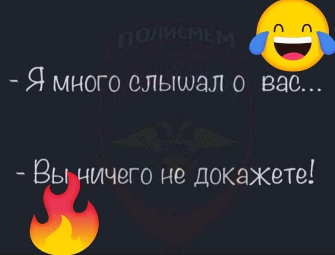 Ф Я много слышал о вас Вьіичего не докажете