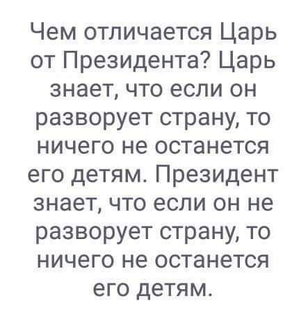 Чем отличается Царь от Президента Царь знает что если он разворует страну то ничего не останется его детям Президент знает что если он не разворует страну то ничего не останется его детям