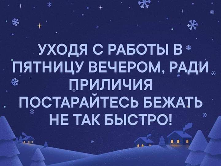 Ж 4 ч _ УХОДЯ С РАБОТЫ В ПЯТНИЦУ ВЕЧЕРОМ РАДИ ПРИЛИЧИЯ П9СТАРАИТЕСЬ БЕЖАТЬ НЕ ТАК БЫСТРО А _ _ __