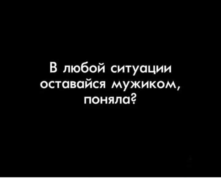 В любой ситуации оставайся мужиком поняло