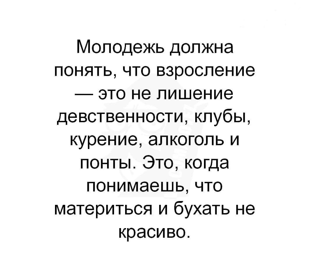 Молодежь должна понять что взросление _ это не лишение девственности кпубы курение алкоголь и понты Это когда понимаешь что материться и бухать не красиво