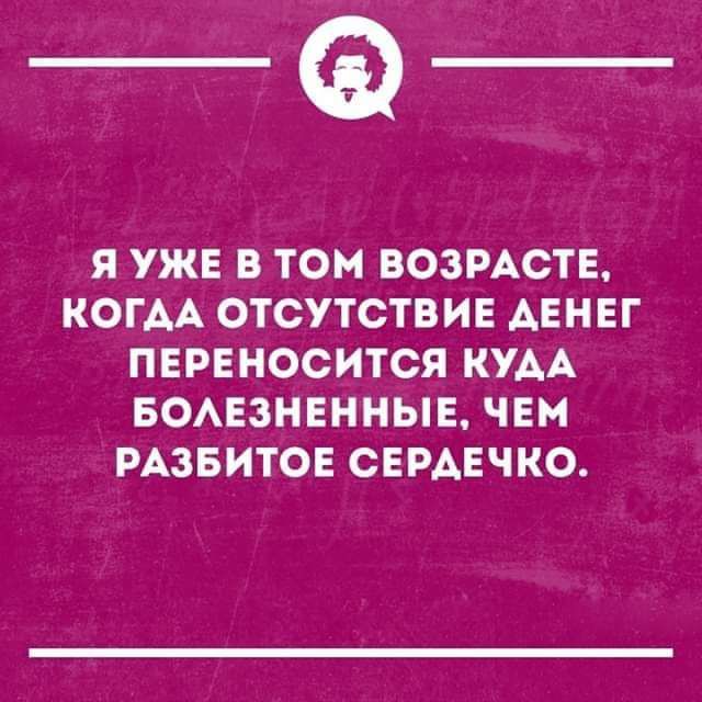 _Ф Я УЖЕ В ТОМ ВОЗРАСТЕ КОГАА ОТСУТСТВИЕ АЕНЕГ ПЕРЕНОСИТСЯ КУАА БОАЕЗНЕННЫЕ ЧЕМ РАЗБИТОЕ СЕРДЕЧКО