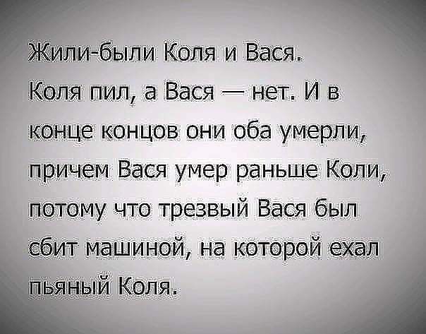 МШЁыпи Коля и Вася Коля пил а Вася нет И в конце концов они оба умерли причем Вася умер раньше Копи потому что трезвый Вася бып фит машиной на которой ехал Коля