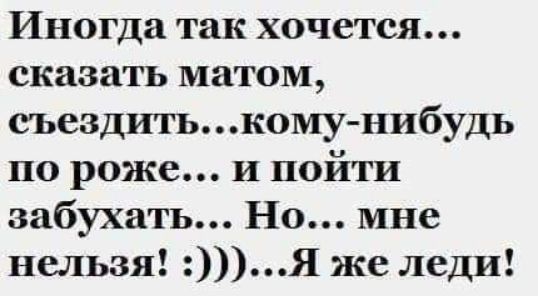 Иногда так хочется сказать матом съездитькомунибудь по роже и пойти забухать Но мне нельзя Я же леди