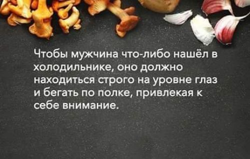 ттт Чтобы мужчина что либо нашёл в холодильнике оно должно находиться сгрого на уровне глаз и бегать по попке привлекая к себе внимание