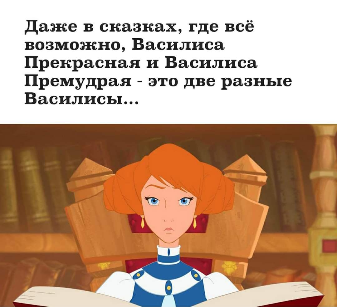 даже в сказках где всё возможно Василиса Прекрасная и Василиса Премудрая это две разные Василисы