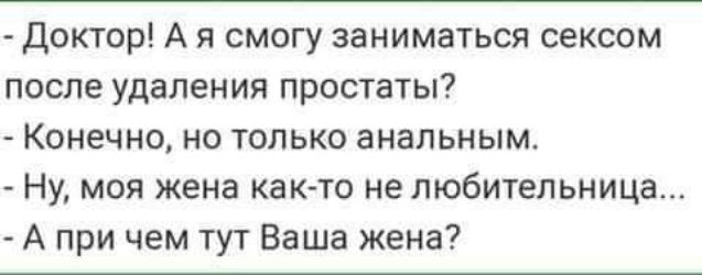 доктор А я смогу заниматься сексом после удаления простаты Конечно но только анальным Ну моя жена как то не любительница А при чем тут Ваша жена