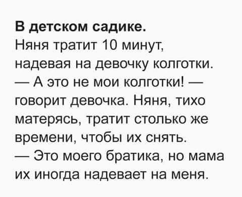 В детском садике Няня тратит 10 минут надевая на девочку колготки А это не мои колготки говорит девочка Няня тихо матерясь тратит столько же времени чтобы их снять Это моего братика но мама их иногда надевает на меня