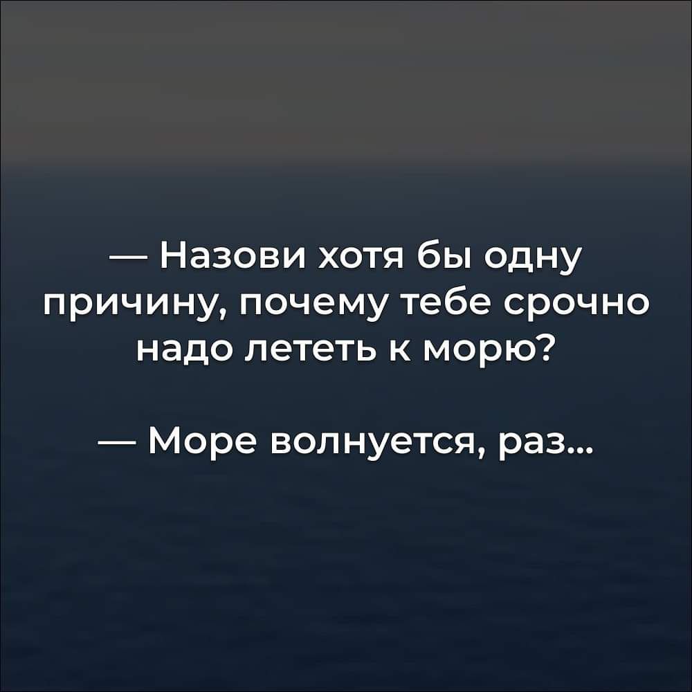 Назови хотя бы одну причину почему тебе срочно надо лететь к морю Море волнуется раз