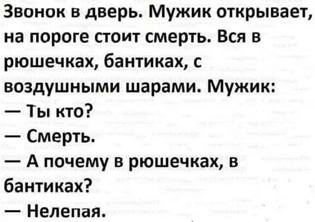 Звонок в дверь Мужик открывает на пороге сюит смерть Вся в рюшечках бантиках с воздушными шарами Мужик Ты кто Смерть А почему в рюшечках в бантиках Нелепая