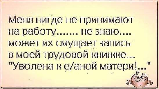 Меня нигде не принимают на работу не знаю может их смущает запись в моей трудовой книжке Уволена к еаной матери