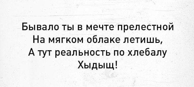 Бывало ты в мечте прелестной На мягком облаке летишь А тут реальность по хлебалу Хыдыщ