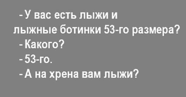 У вас есть лыжи и лыжные ботинки 53 го размера Какого 53го А на хрена вам лыжи