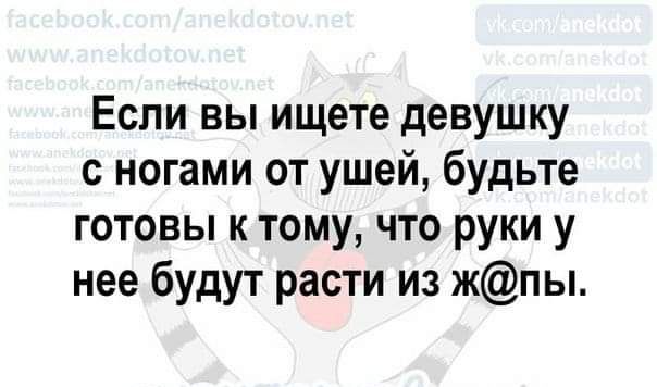 Если вы ищете девушку с ногами от ушей будьте готовы к тому что руки у нее будут расти из жпы