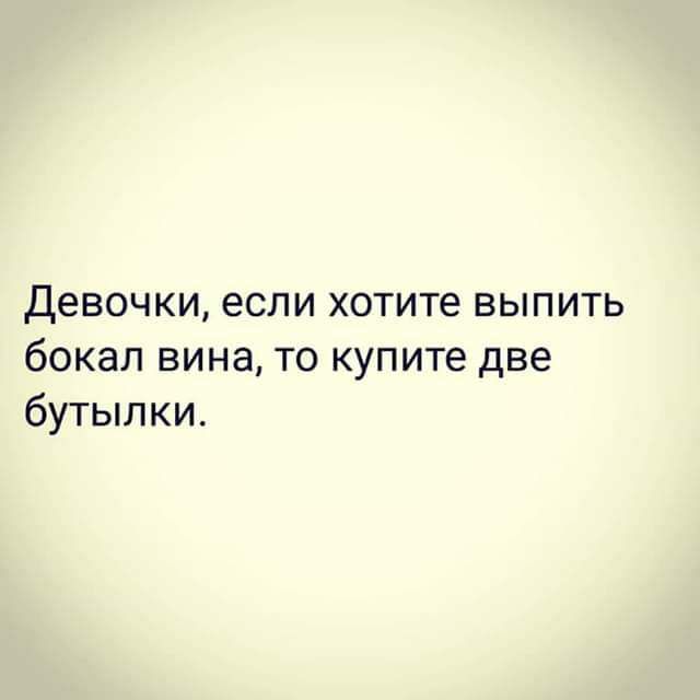 Девочки если хотите выпить бокал вина то купите две бутылки