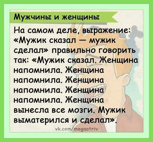 Мужчина и женщины На самом деле выражение Мужик сказал мужик сделал ПРЦВИЛЬНО ГОВОРИТЬ так Мужик сказал Женщина напомнила Женщина напомнила Женщина напомнила Женщина напомнила Женщина вынесла все мозги Мужик выматерился и сделал ук пттетю